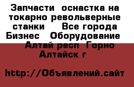 Запчасти, оснастка на токарно револьверные станки . - Все города Бизнес » Оборудование   . Алтай респ.,Горно-Алтайск г.